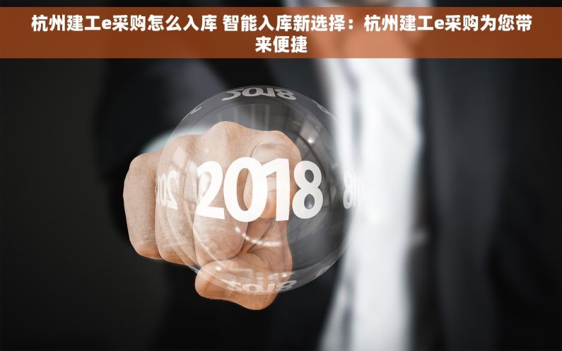 杭州建工e采购怎么入库 智能入库新选择：杭州建工e采购为您带来便捷