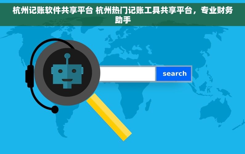 杭州记账软件共享平台 杭州热门记账工具共享平台，专业财务助手