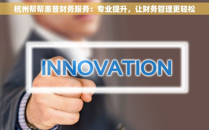 杭州帮帮惠普财务服务：专业提升，让财务管理更轻松