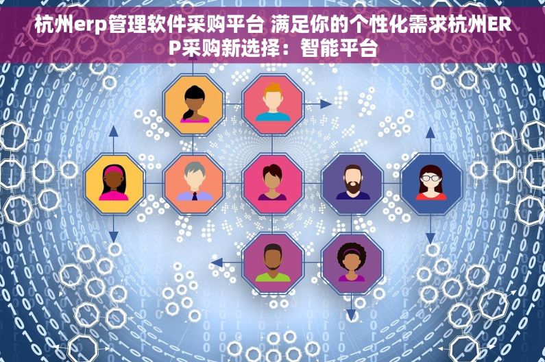 杭州erp管理软件采购平台 满足你的个性化需求杭州ERP采购新选择：智能平台