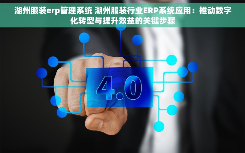 湖州服装erp管理系统 湖州服装行业ERP系统应用：推动数字化转型与提升效益的关键步骤