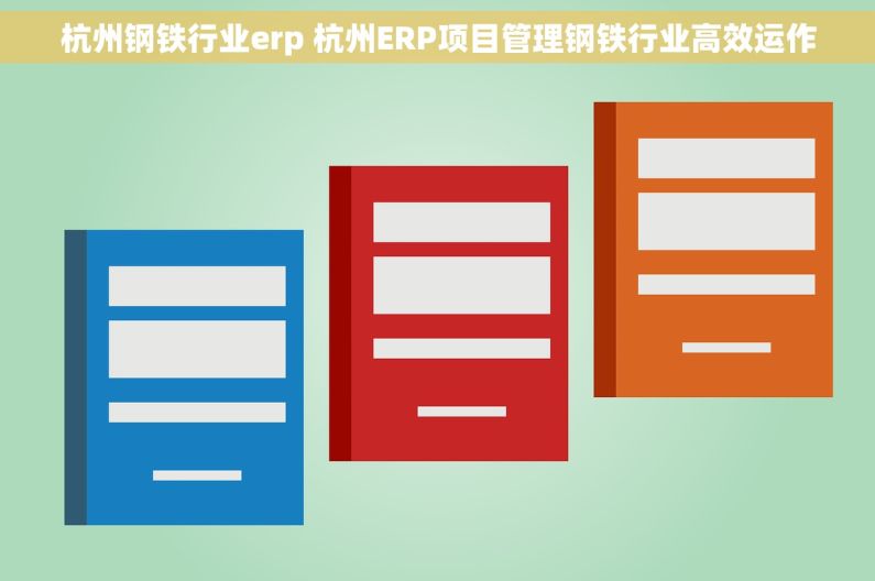 杭州钢铁行业erp 杭州ERP项目管理钢铁行业高效运作