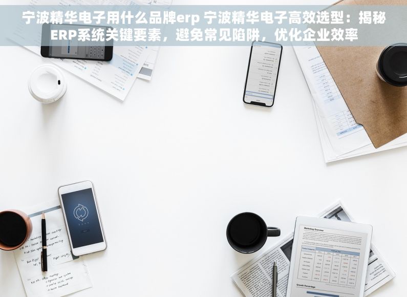 宁波精华电子用什么品牌erp 宁波精华电子高效选型：揭秘ERP系统关键要素，避免常见陷阱，优化企业效率