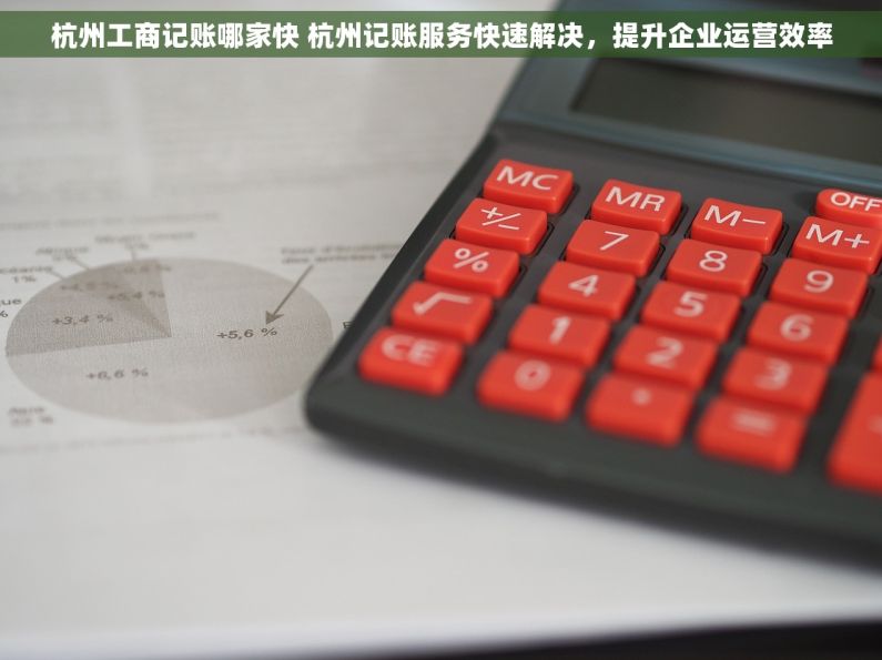 杭州工商记账哪家快 杭州记账服务快速解决，提升企业运营效率