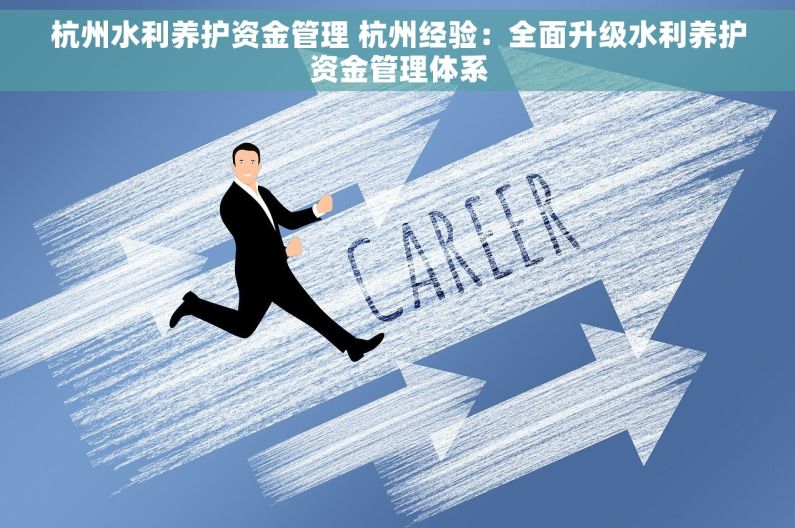 杭州水利养护资金管理 杭州经验：全面升级水利养护资金管理体系