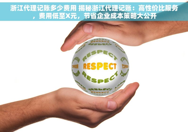 浙江代理记账多少费用 揭秘浙江代理记账：高性价比服务，费用低至X元，节省企业成本策略大公开