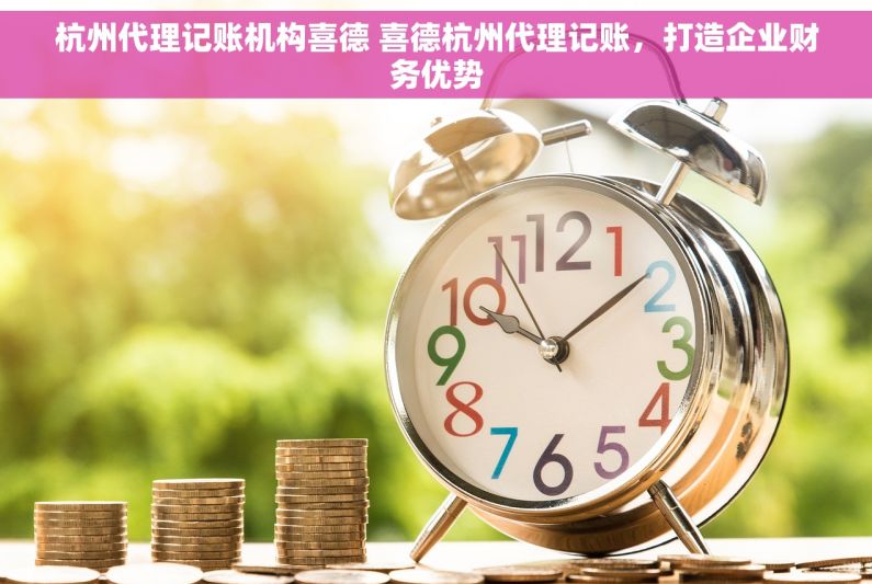 杭州代理记账机构喜德 喜德杭州代理记账，打造企业财务优势