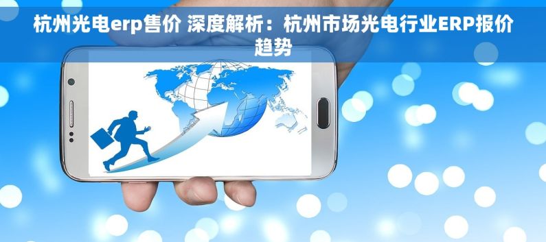杭州光电erp售价 深度解析：杭州市场光电行业ERP报价趋势