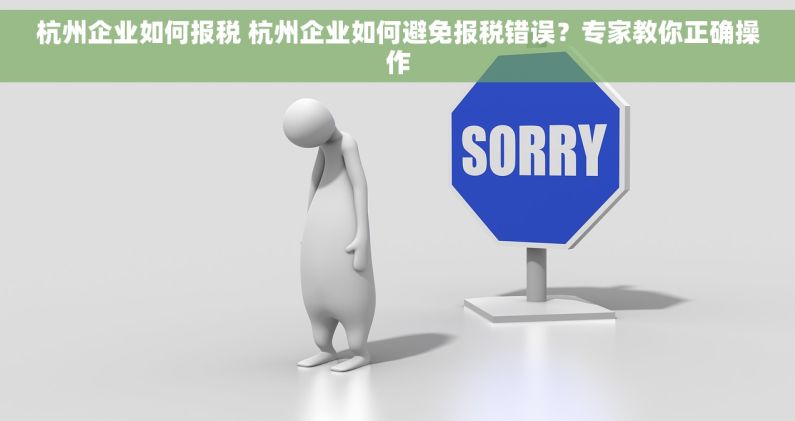 杭州企业如何报税 杭州企业如何避免报税错误？专家教你正确操作