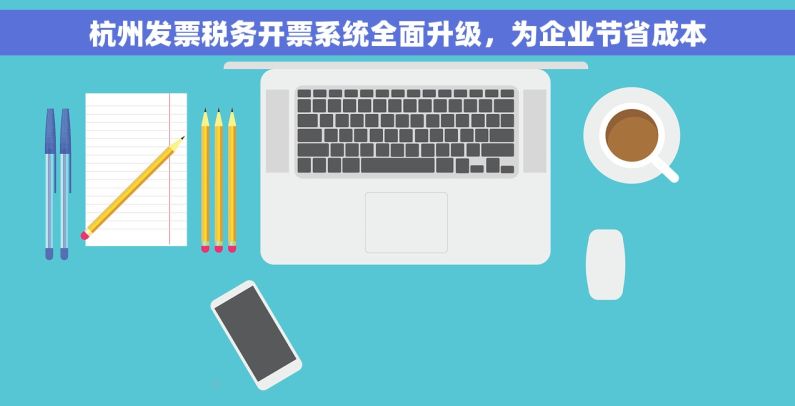 杭州发票税务开票系统全面升级，为企业节省成本