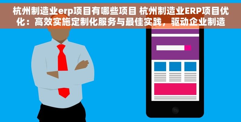 杭州制造业erp项目有哪些项目 杭州制造业ERP项目优化：高效实施定制化服务与最佳实践，驱动企业制造竞争力提升