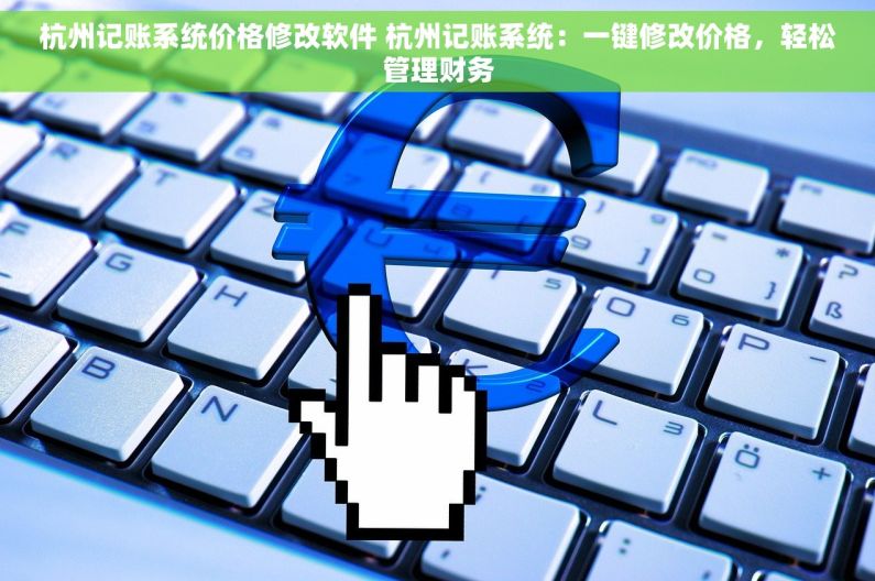 杭州记账系统价格修改软件 杭州记账系统：一键修改价格，轻松管理财务