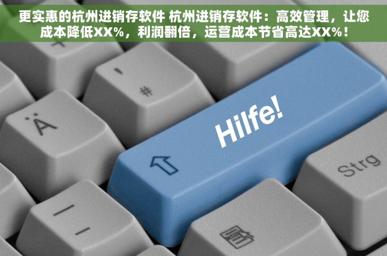 更实惠的杭州进销存软件 杭州进销存软件：高效管理，让您成本降低XX%，利润翻倍，运营成本节省高达XX%！