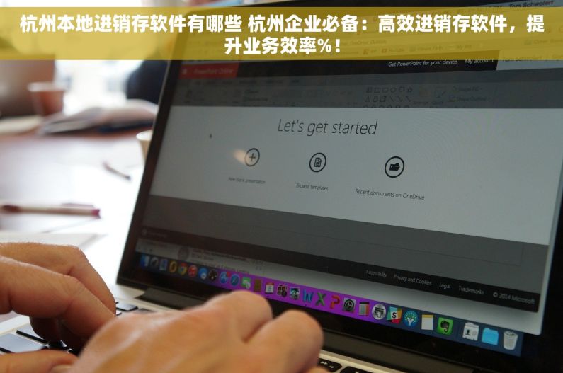 杭州本地进销存软件有哪些 杭州企业必备：高效进销存软件，提升业务效率%！