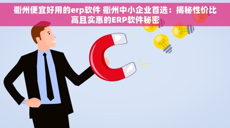 衢州便宜好用的erp软件 衢州中小企业首选：揭秘性价比高且实惠的ERP软件秘密