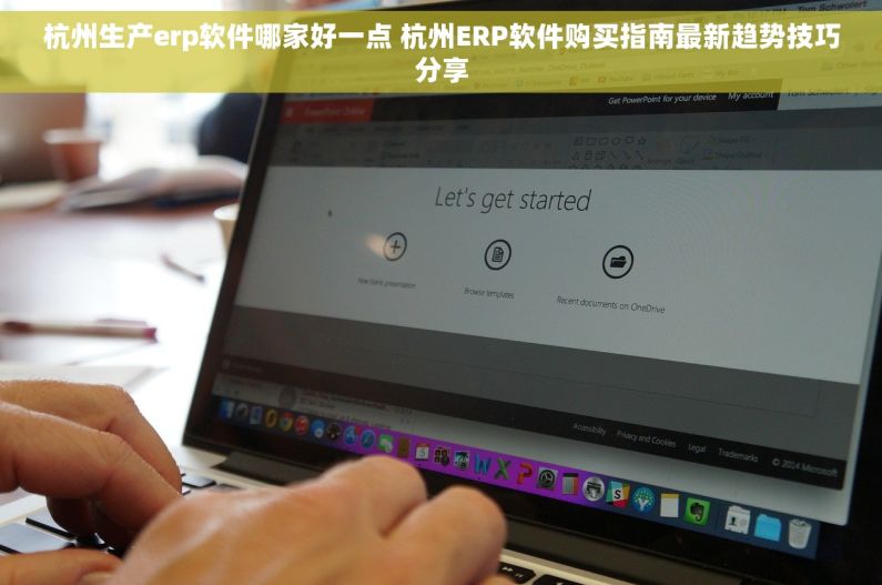 杭州生产erp软件哪家好一点 杭州ERP软件购买指南最新趋势技巧分享