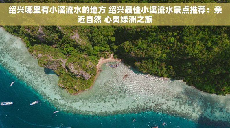 绍兴哪里有小溪流水的地方 绍兴最佳小溪流水景点推荐：亲近自然 心灵绿洲之旅