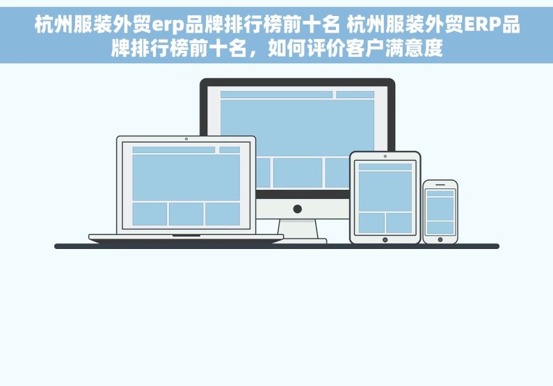 杭州服装外贸erp品牌排行榜前十名 杭州服装外贸ERP品牌排行榜前十名，如何评价客户满意度