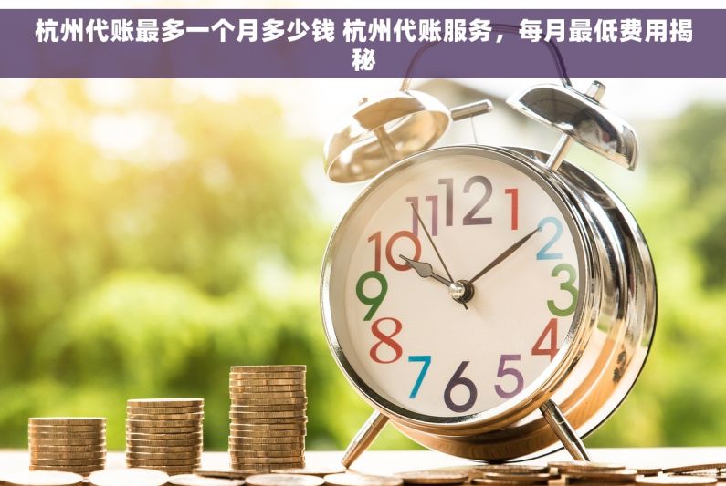 杭州代账最多一个月多少钱 杭州代账服务，每月最低费用揭秘