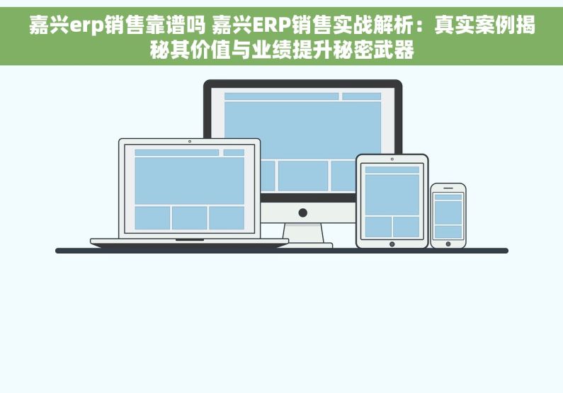 嘉兴erp销售靠谱吗 嘉兴ERP销售实战解析：真实案例揭秘其价值与业绩提升秘密武器
