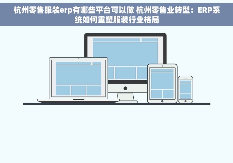 杭州零售服装erp有哪些平台可以做 杭州零售业转型：ERP系统如何重塑服装行业格局