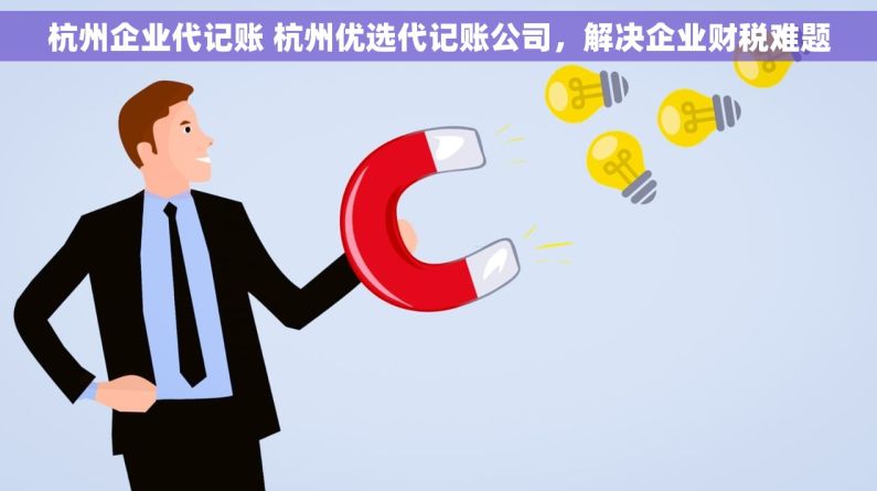杭州企业代记账 杭州优选代记账公司，解决企业财税难题