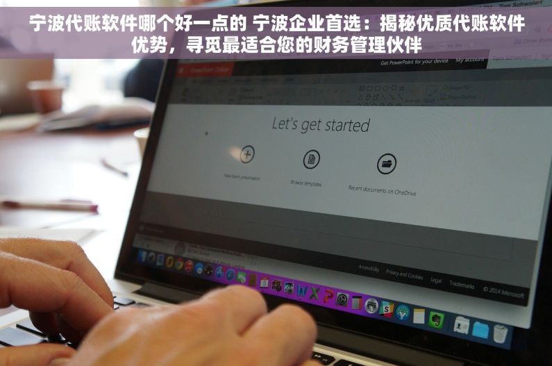 宁波代账软件哪个好一点的 宁波企业首选：揭秘优质代账软件优势，寻觅最适合您的财务管理伙伴