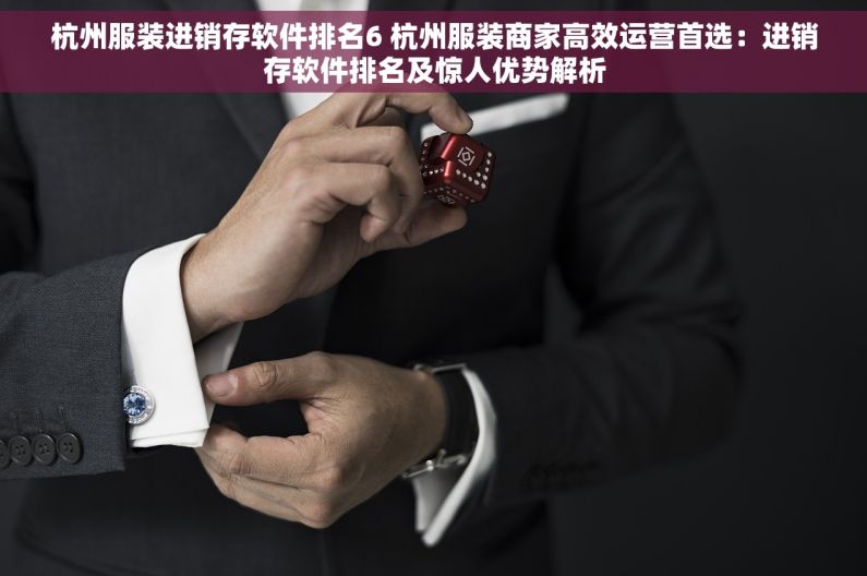 杭州服装进销存软件排名6 杭州服装商家高效运营首选：进销存软件排名及惊人优势解析