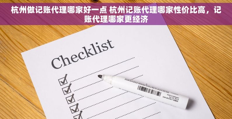 杭州做记账代理哪家好一点 杭州记账代理哪家性价比高，记账代理哪家更经济