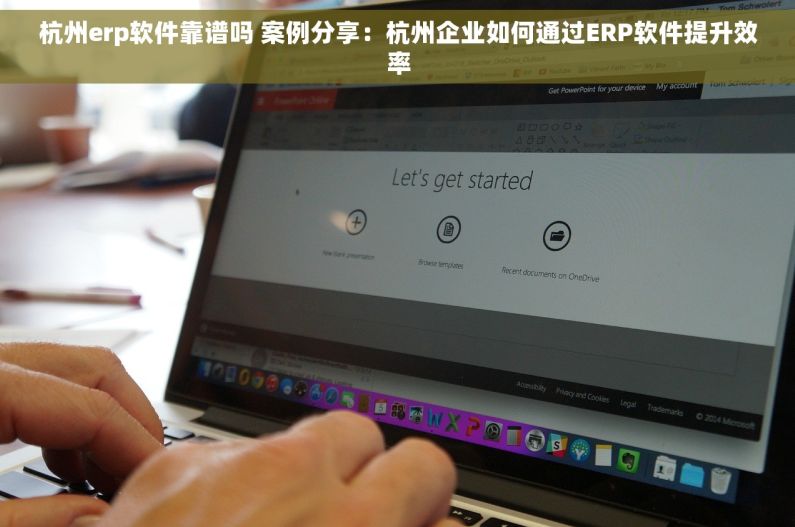 杭州erp软件靠谱吗 案例分享：杭州企业如何通过ERP软件提升效率