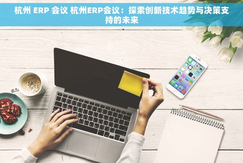 杭州 ERP 会议 杭州ERP会议：探索创新技术趋势与决策支持的未来