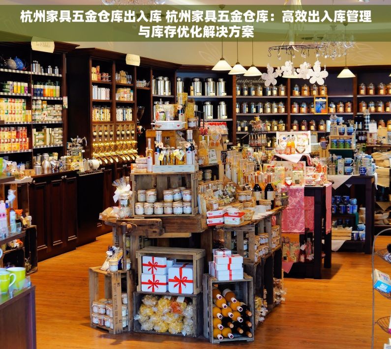 杭州家具五金仓库出入库 杭州家具五金仓库：高效出入库管理与库存优化解决方案
