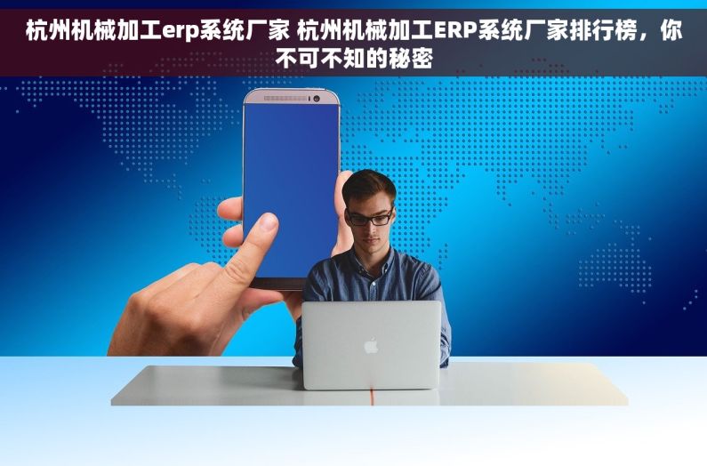 杭州机械加工erp系统厂家 杭州机械加工ERP系统厂家排行榜，你不可不知的秘密