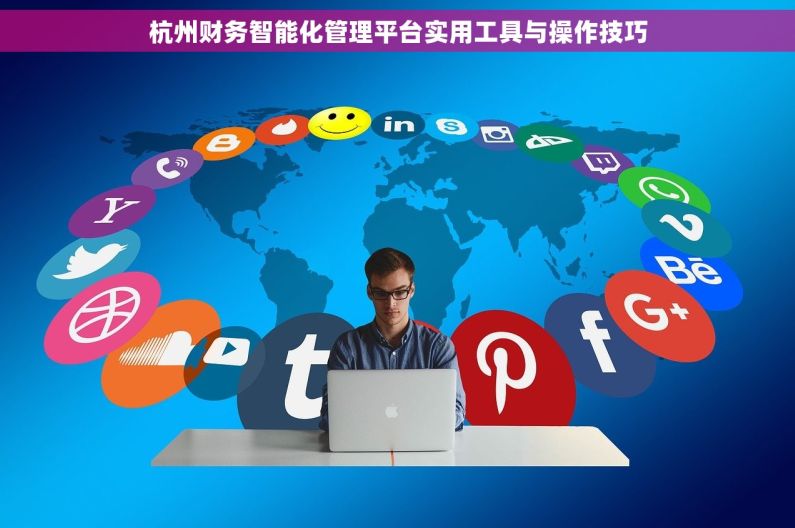 杭州财务智能化管理平台实用工具与操作技巧