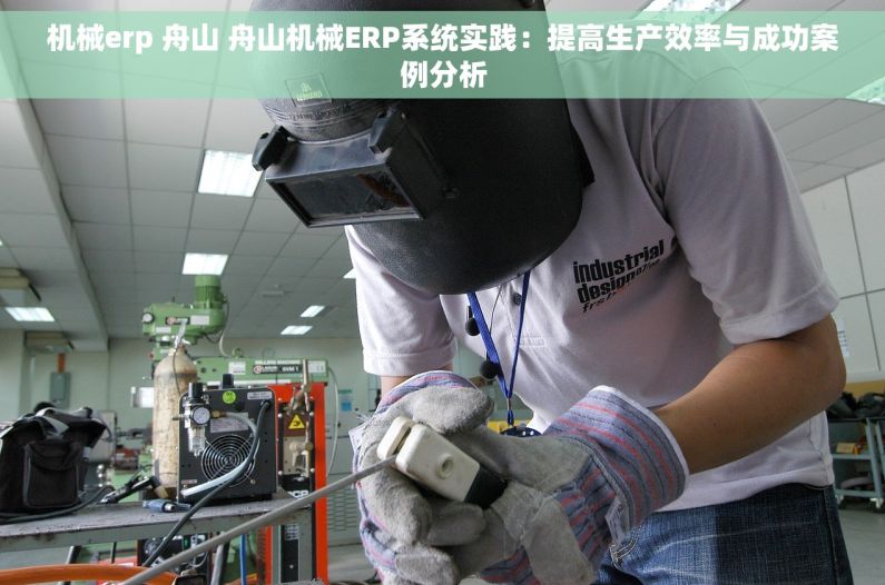 机械erp 舟山 舟山机械ERP系统实践：提高生产效率与成功案例分析