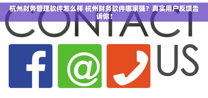 杭州财务管理软件怎么样 杭州财务软件哪家强？真实用户反馈告诉你！