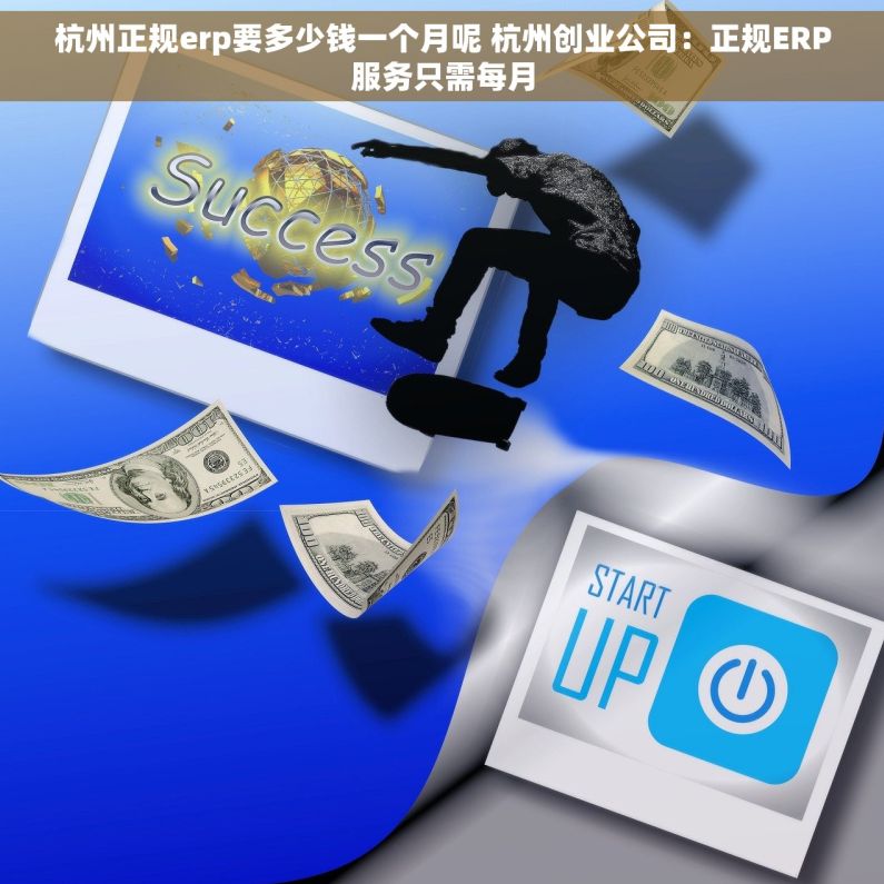 杭州正规erp要多少钱一个月呢 杭州创业公司：正规ERP服务只需每月
