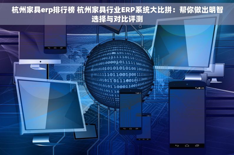 杭州家具erp排行榜 杭州家具行业ERP系统大比拼：帮你做出明智选择与对比评测