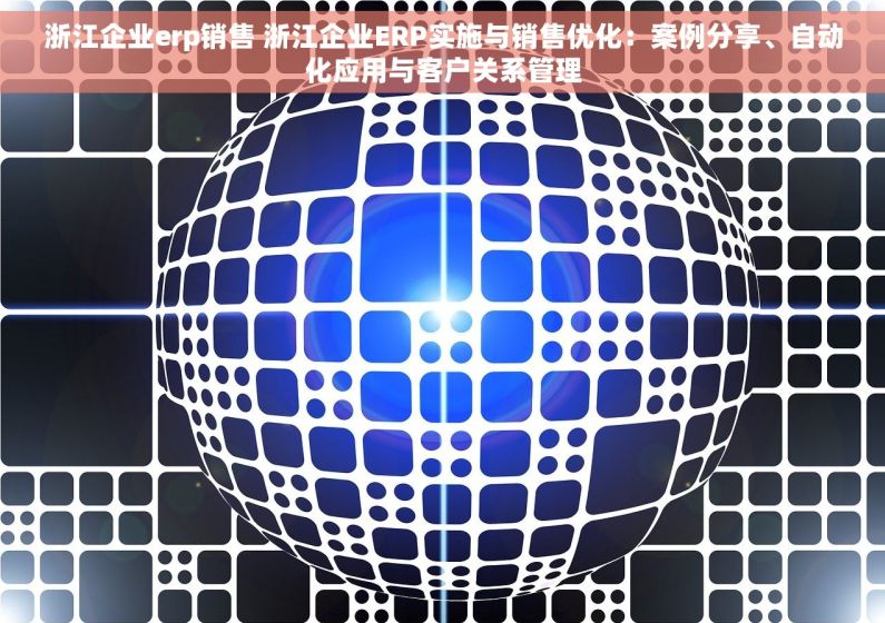 浙江企业erp销售 浙江企业ERP实施与销售优化：案例分享、自动化应用与客户关系管理