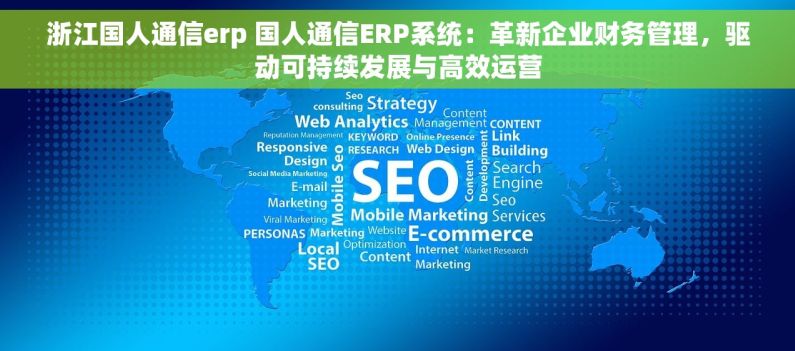 浙江国人通信erp 国人通信ERP系统：革新企业财务管理，驱动可持续发展与高效运营