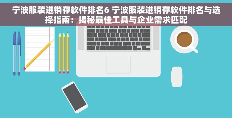 宁波服装进销存软件排名6 宁波服装进销存软件排名与选择指南：揭秘最佳工具与企业需求匹配