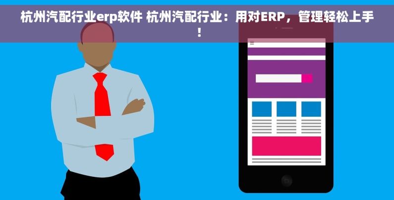 杭州汽配行业erp软件 杭州汽配行业：用对ERP，管理轻松上手！