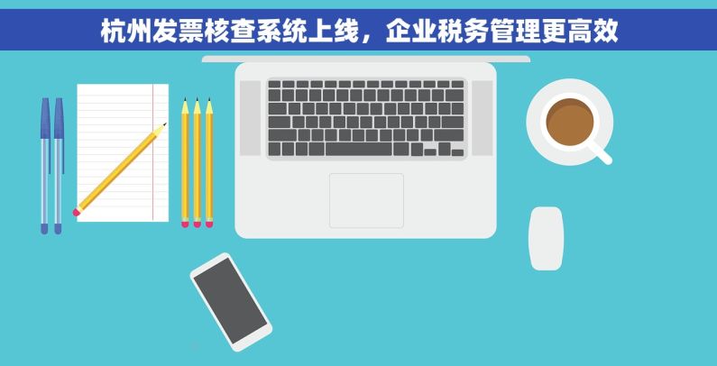 杭州发票核查系统上线，企业税务管理更高效