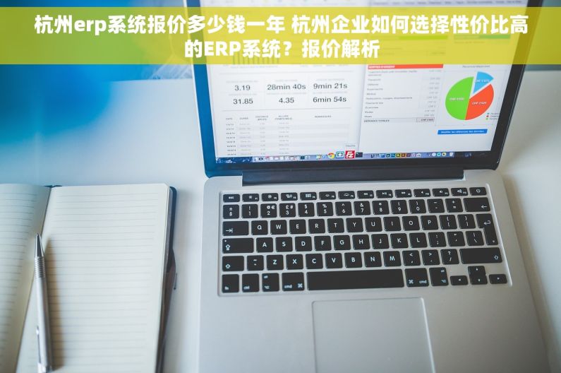 杭州erp系统报价多少钱一年 杭州企业如何选择性价比高的ERP系统？报价解析