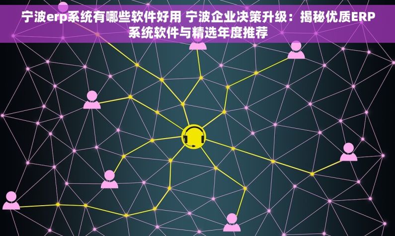 宁波erp系统有哪些软件好用 宁波企业决策升级：揭秘优质ERP系统软件与精选年度推荐