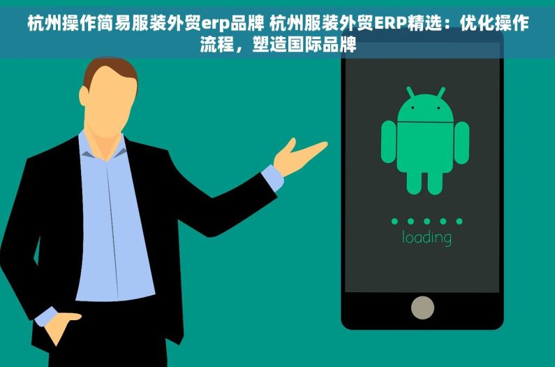 杭州操作简易服装外贸erp品牌 杭州服装外贸ERP精选：优化操作流程，塑造国际品牌