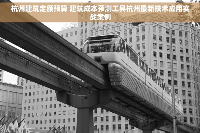 杭州建筑定额预算 建筑成本预测工具杭州最新技术应用实战案例
