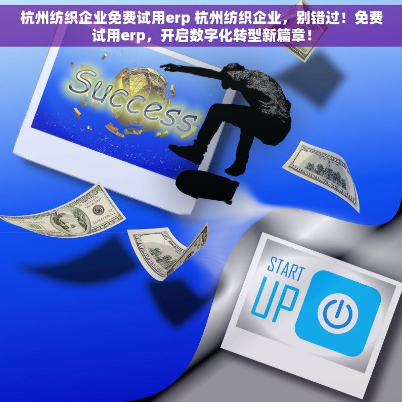 杭州纺织企业免费试用erp 杭州纺织企业，别错过！免费试用erp，开启数字化转型新篇章！