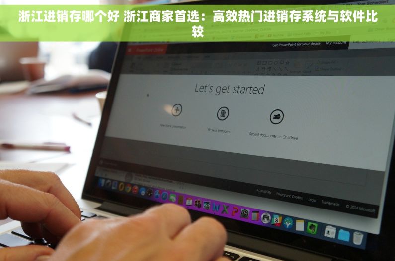 浙江进销存哪个好 浙江商家首选：高效热门进销存系统与软件比较