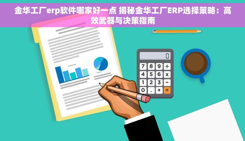 金华工厂erp软件哪家好一点 揭秘金华工厂ERP选择策略：高效武器与决策指南